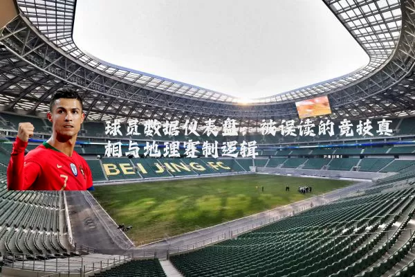 球员数据仪表盘：被误读的竞技真相与地理赛制逻辑