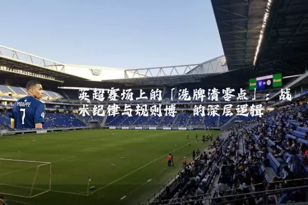 英超赛场上的「洗牌清零点」:战术纪律与规则博弈的深层逻辑
