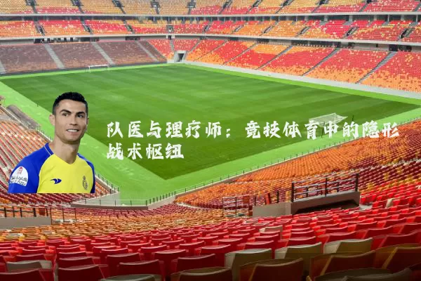 队医与理疗师：竞技体育中的隐形战术枢纽