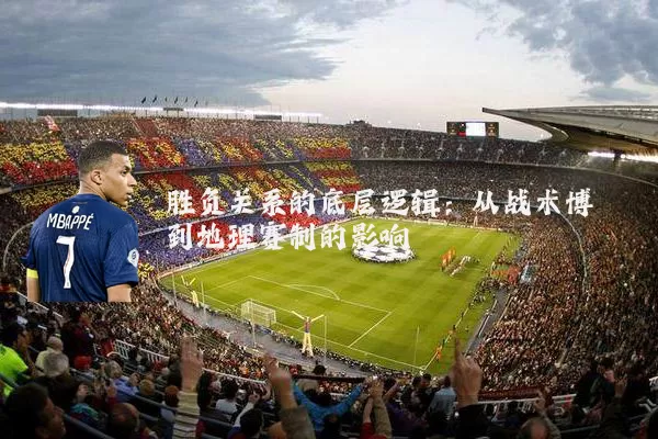 胜负关系的底层逻辑:从战术博弈到地理赛制的影响