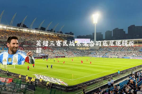 英超三赛区战术生态的底层逻辑拆解