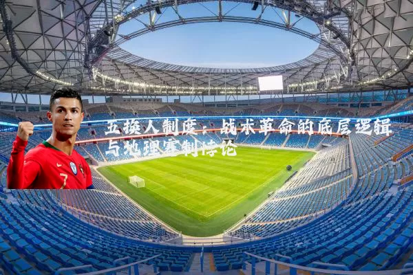 五换人制度：战术革命的底层逻辑与地理赛制悖论