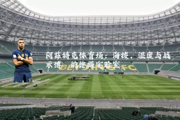 阿兹特克体育场：海拔、湿度与战术博弈的终极实验室