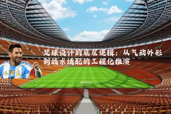 足球设计的底层逻辑：从气动外形到战术适配的工程化推演